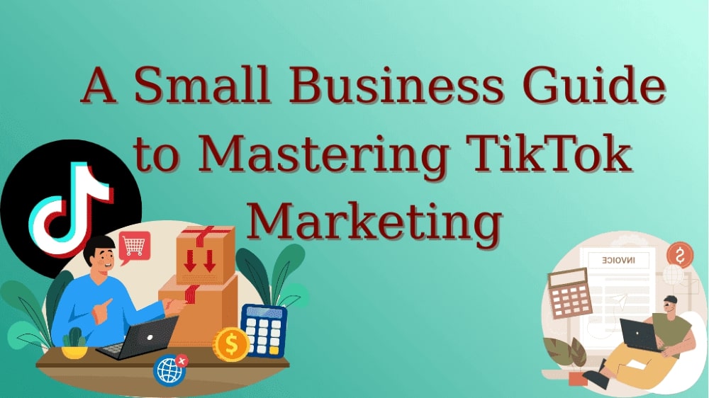 A Small Business Guide to Mastering TikTok Marketing